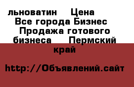 льноватин  › Цена ­ 100 - Все города Бизнес » Продажа готового бизнеса   . Пермский край